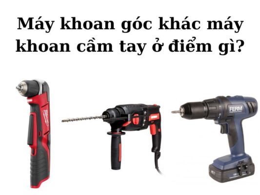 Tìm hiểu điểm khác biệt giữa máy khoan góc và máy khoan cầm tay