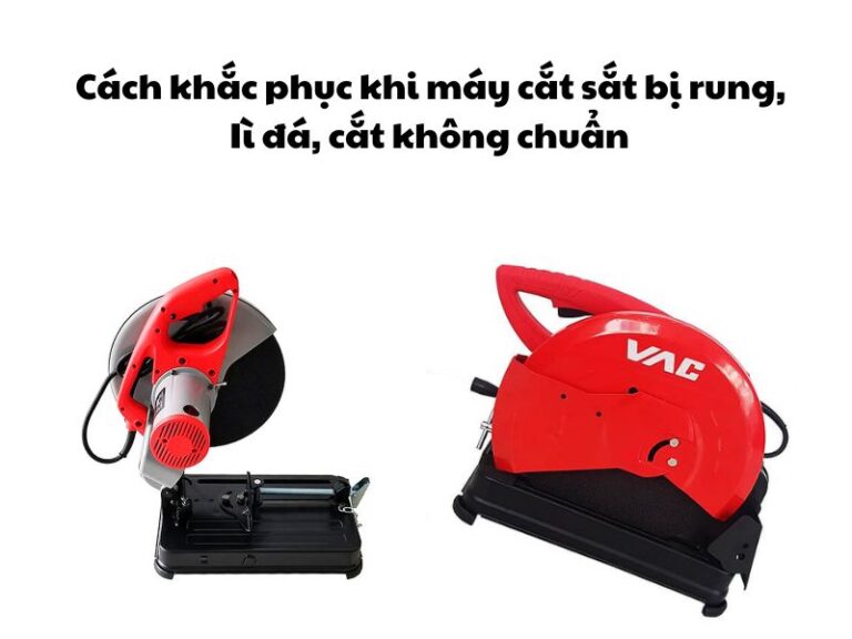 Cách khắc phục khi máy cắt sắt bị rung, Iì đá, cắt không chuẩn