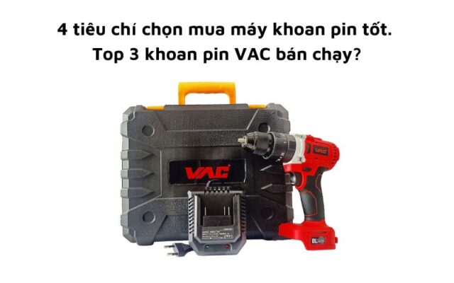 Tiêu chí chọn mua máy khoan pin tốt. Top 3 khoan pin VAC bán chạy