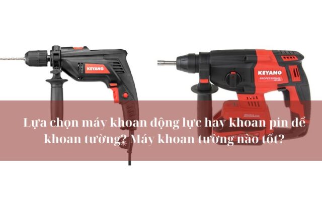 Chọn máy khoan động lực hay khoan pin để khoan tường? Máy khoan tường nào tốt