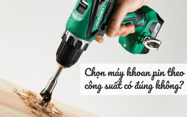 Chọn máy khoan pin theo công suất có đúng không