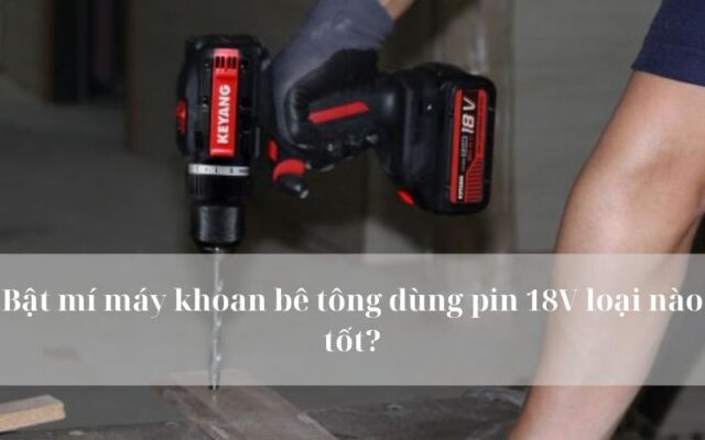 Máy khoan bê tông dùng pin 18V loại nào tốt