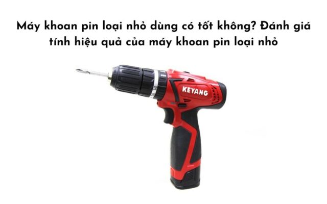 Máy khoan pin loại nhỏ dùng có tốt không