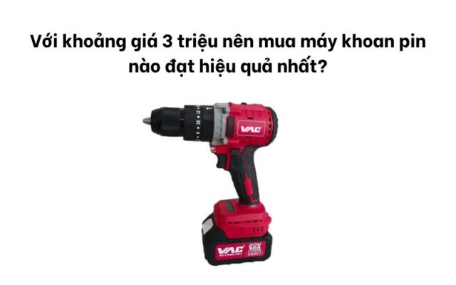 Với khoảng giá 3 triệu nên mua máy khoan pin nào đạt hiệu quả nhất