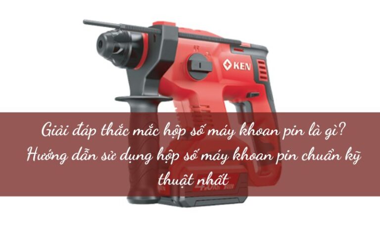 Hộp số máy khoan pin là gì? Hướng dẫn sừ dụng hộp số máy khoan pin chuẩn nhất