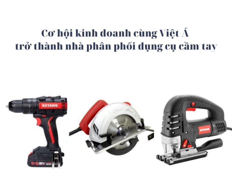 Hợp tác kinh doanh với Việt Á để trở thành nhà phân phối dụng cụ cầm tay