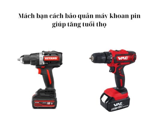 Lưu lý bảo quản máy khoan pin để máy luôn bền bỉ